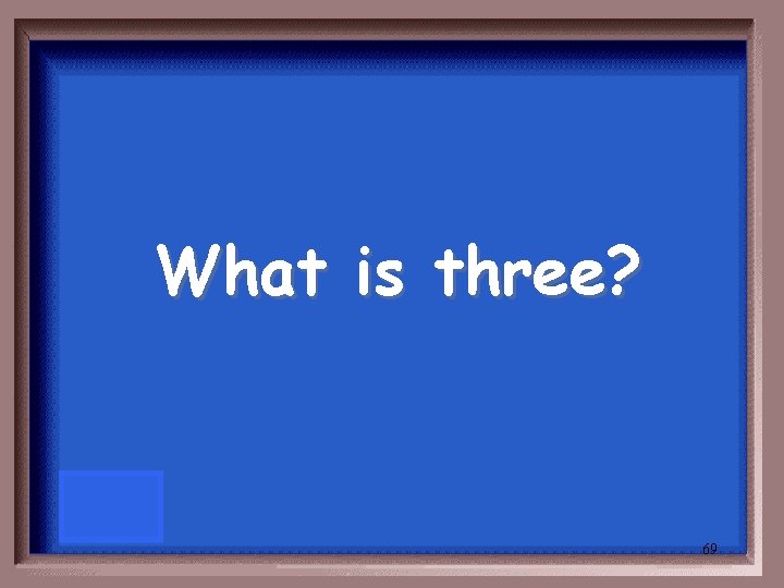 What is three? 69 