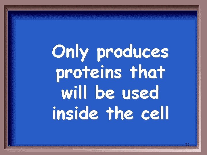 Only produces proteins that will be used inside the cell 72 