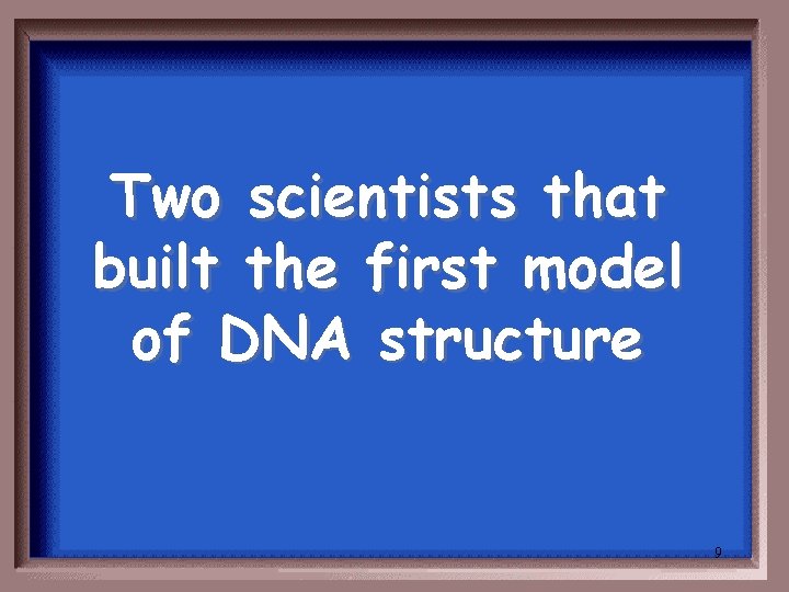 Two scientists that built the first model of DNA structure 9 