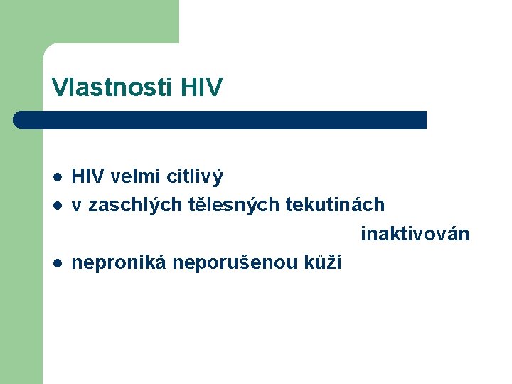 Vlastnosti HIV l l l HIV velmi citlivý v zaschlých tělesných tekutinách inaktivován neproniká