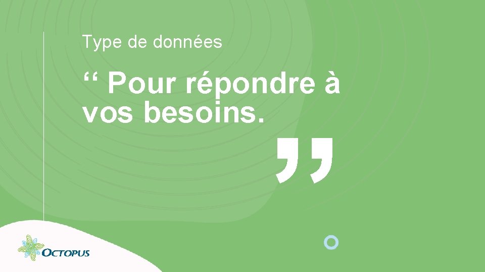 Type de données ‘‘ Pour répondre à vos besoins. ” 19 