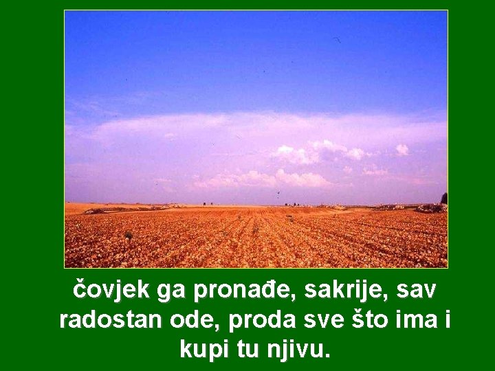 čovjek ga pronađe, sakrije, sav radostan ode, proda sve što ima i kupi tu