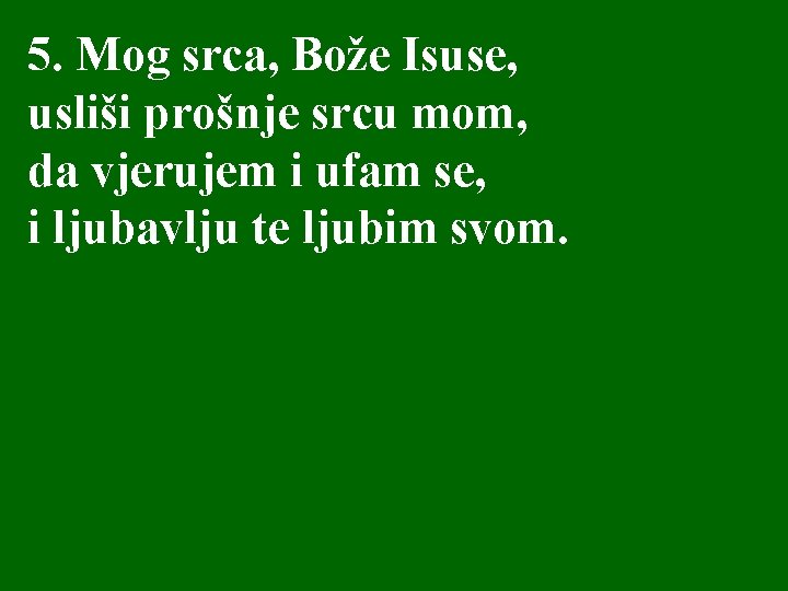 5. Mog srca, Bože Isuse, usliši prošnje srcu mom, da vjerujem i ufam se,