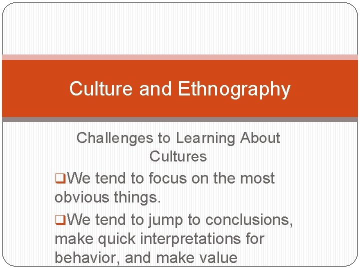 Culture and Ethnography Challenges to Learning About Cultures q. We tend to focus on