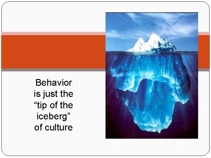 Behavior is just the “tip of the iceberg” of culture 