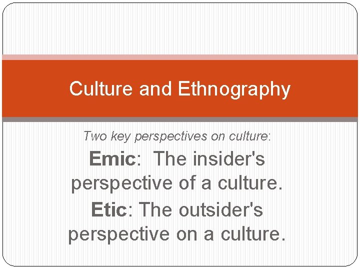 Culture and Ethnography Two key perspectives on culture: Emic: The insider's perspective of a