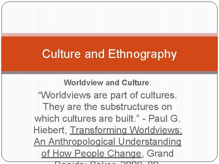 Culture and Ethnography Worldview and Culture: “Worldviews are part of cultures. They are the