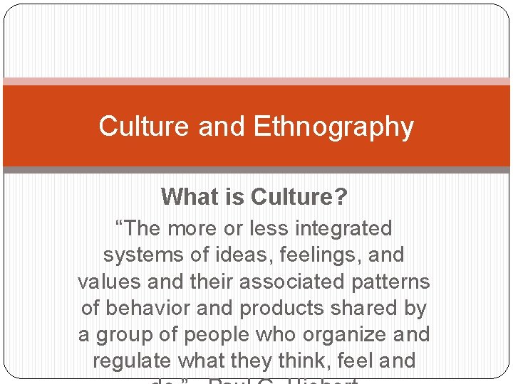 Culture and Ethnography What is Culture? “The more or less integrated systems of ideas,