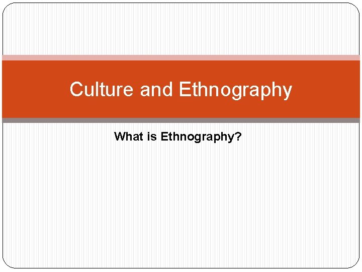 Culture and Ethnography What is Ethnography? 