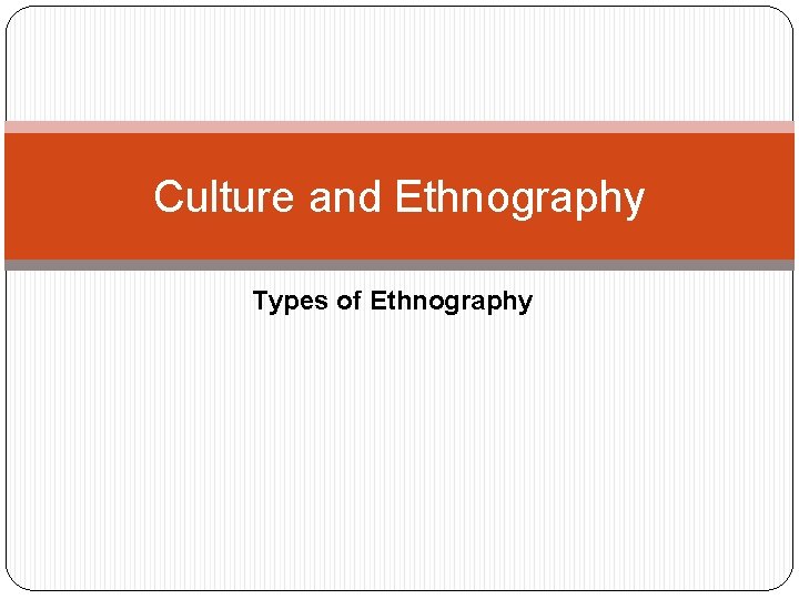 Culture and Ethnography Types of Ethnography 