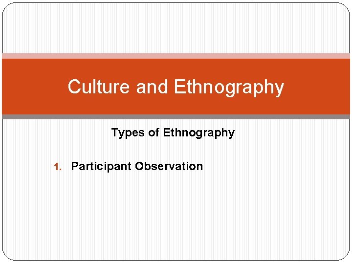 Culture and Ethnography Types of Ethnography 1. Participant Observation 
