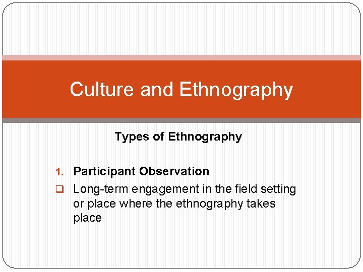 Culture and Ethnography Types of Ethnography 1. Participant Observation q Long-term engagement in the