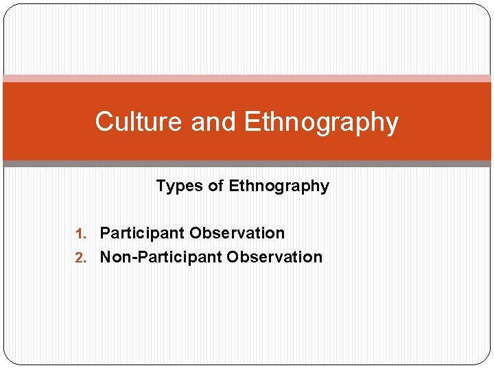 Culture and Ethnography Types of Ethnography 1. Participant Observation 2. Non-Participant Observation 