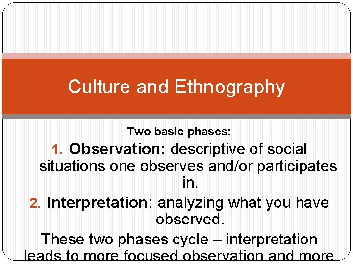 Culture and Ethnography Two basic phases: 1. Observation: descriptive of social situations one observes