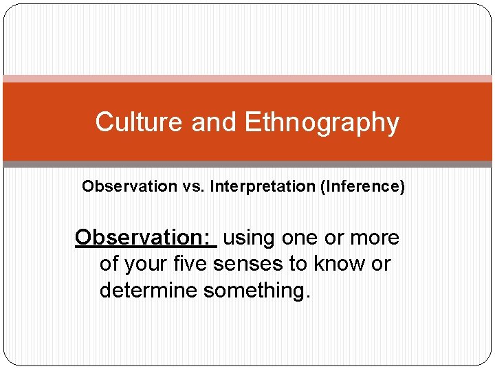 Culture and Ethnography Observation vs. Interpretation (Inference) Observation: using one or more of your