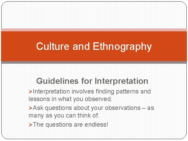 Culture and Ethnography Guidelines for Interpretation ØInterpretation involves finding patterns and lessons in what