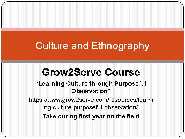 Culture and Ethnography Grow 2 Serve Course “Learning Culture through Purposeful Observation” https: //www.