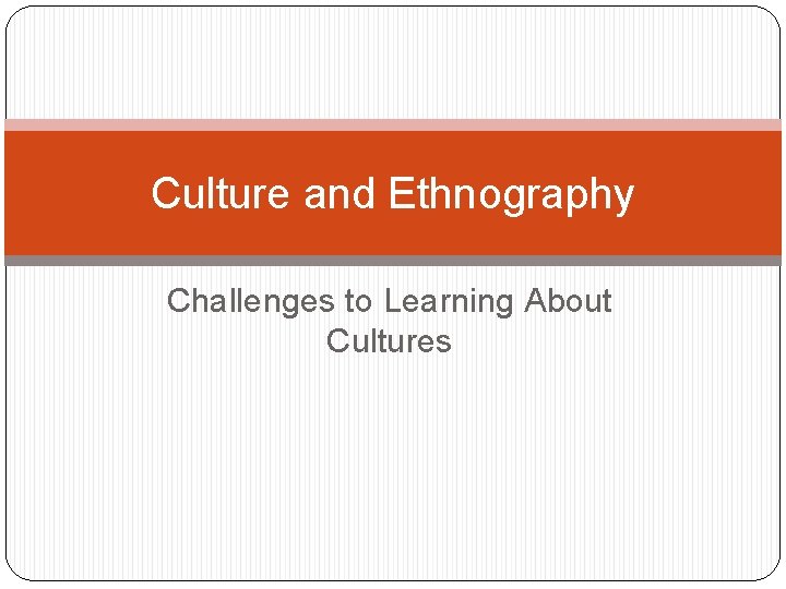 Culture and Ethnography Challenges to Learning About Cultures 