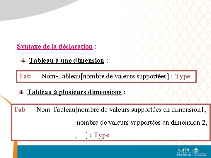 Syntaxe de la déclaration : Tableau à une dimension : Tab Nom-Tableau[nombre de valeurs