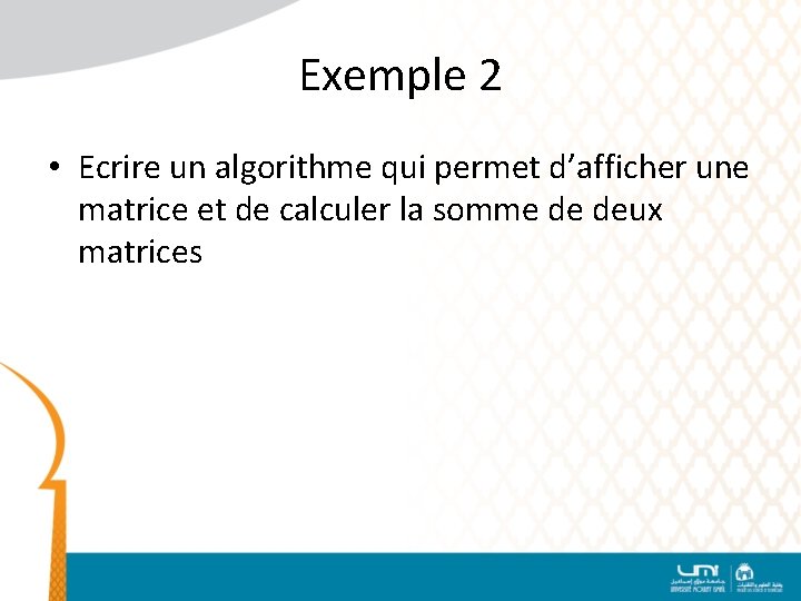 Exemple 2 • Ecrire un algorithme qui permet d’afficher une matrice et de calculer