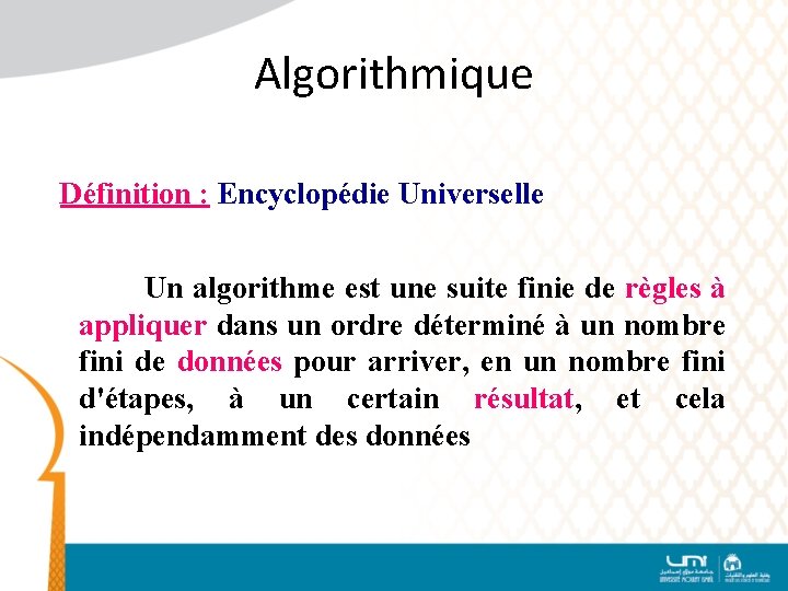 Algorithmique Définition : Encyclopédie Universelle Un algorithme est une suite finie de règles à
