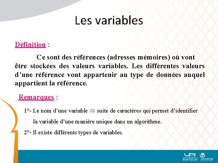 Les variables Définition : Ce sont des références (adresses mémoires) où vont être stockées