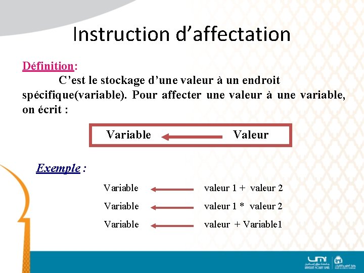 Instruction d’affectation Définition: C’est le stockage d’une valeur à un endroit spécifique(variable). Pour affecter