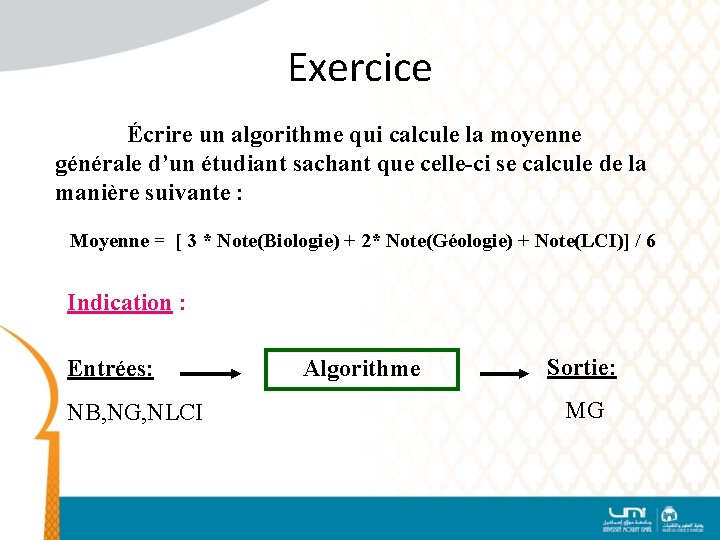 Exercice Écrire un algorithme qui calcule la moyenne générale d’un étudiant sachant que celle-ci