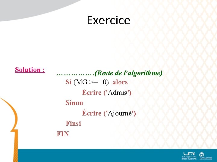 Exercice Solution : ……………. (Reste de l’algorithme) Si (MG >= 10) alors Écrire ('Admis')