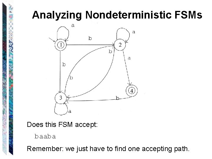 Analyzing Nondeterministic FSMs Does this FSM accept: baaba Remember: we just have to find