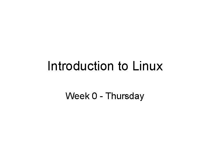 Introduction to Linux Week 0 - Thursday 