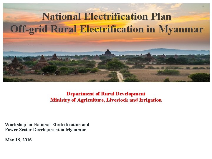 National Electrification Plan Off-grid Rural Electrification in Myanmar Department of Rural Development Ministry of