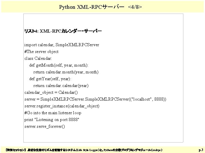 Python XML-RPCサーバー <4/8> リスト4: XML-RPCカレンダー・サーバー import calendar, Simple. XMLRPCServer #The server object class Calendar: