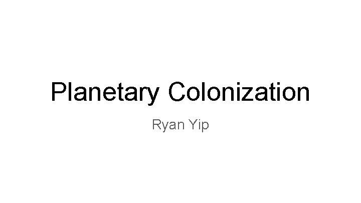 Planetary Colonization Ryan Yip 