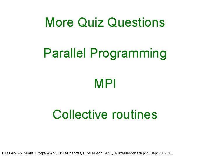 More Quiz Questions Parallel Programming MPI Collective routines ITCS 4/5145 Parallel Programming, UNC-Charlotte, B.