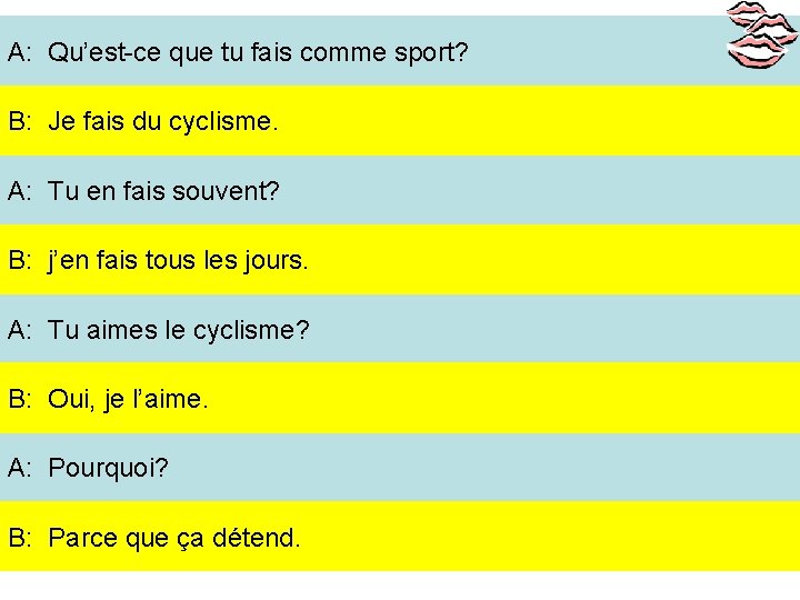 A: Qu’est-ce que tu fais comme sport? B: Je fais du cyclisme. A: Tu