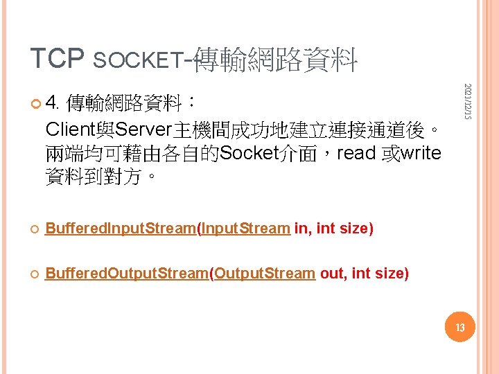 TCP SOCKET--傳輸網路資料： Client與Server主機間成功地建立連接通道後。 兩端均可藉由各自的Socket介面，read 或write 資料到對方。 Buffered. Input. Stream(Input. Stream in, int size) Buffered.