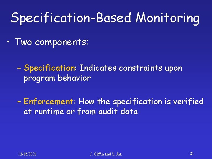 Specification-Based Monitoring • Two components: – Specification: Indicates constraints upon program behavior – Enforcement:
