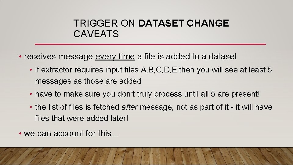 TRIGGER ON DATASET CHANGE CAVEATS • receives message every time a file is added