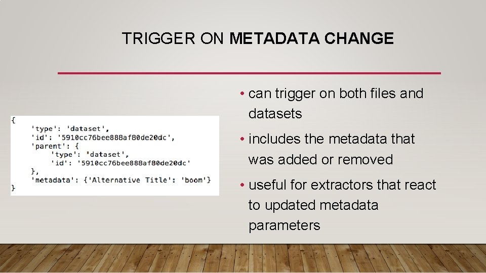 TRIGGER ON METADATA CHANGE • can trigger on both files and datasets • includes