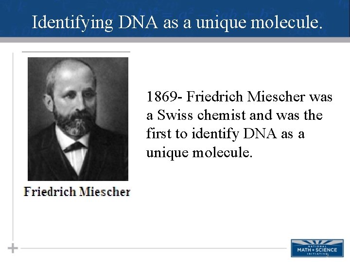 Identifying DNA as a unique molecule. 1869 - Friedrich Miescher was a Swiss chemist