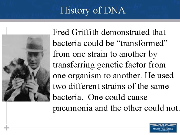History of DNA Fred Griffith demonstrated that bacteria could be “transformed” from one strain