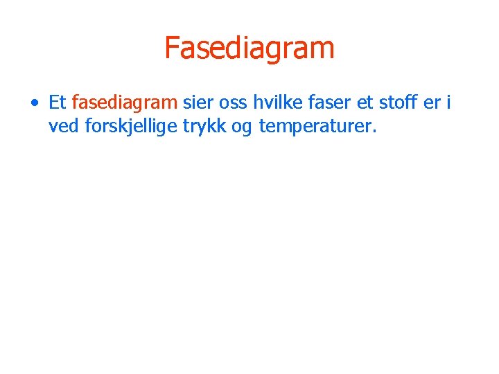 Fasediagram • Et fasediagram sier oss hvilke faser et stoff er i ved forskjellige