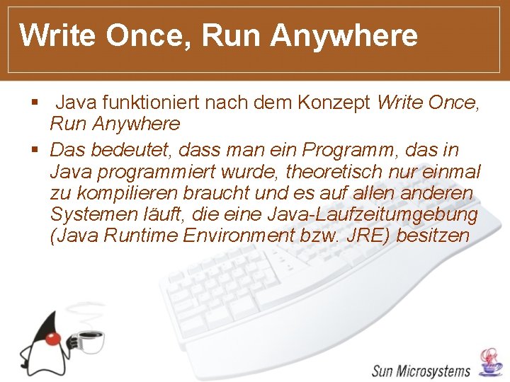 Write Once, Run Anywhere § Java funktioniert nach dem Konzept Write Once, Run Anywhere