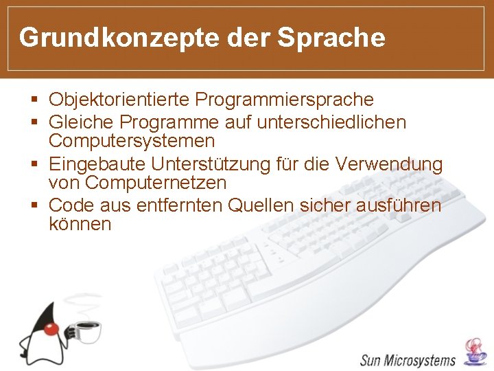 Grundkonzepte der Sprache § Objektorientierte Programmiersprache § Gleiche Programme auf unterschiedlichen Computersystemen § Eingebaute