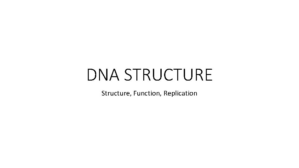 DNA STRUCTURE Structure, Function, Replication 