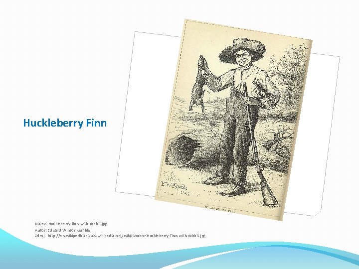 Huckleberry Finn Název: Huckleberry-finn-with-rabbit. jpg Autor: Edward Winsor Kemble Zdroj: http: //en. wikipedhttp: //cs.