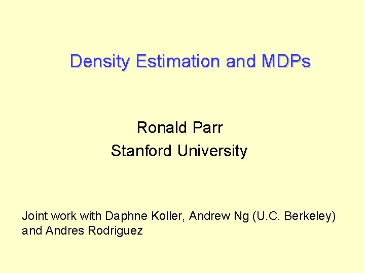 Density Estimation and MDPs Ronald Parr Stanford University Joint work with Daphne Koller, Andrew