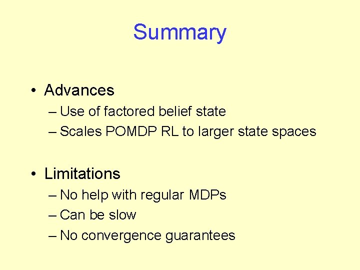 Summary • Advances – Use of factored belief state – Scales POMDP RL to