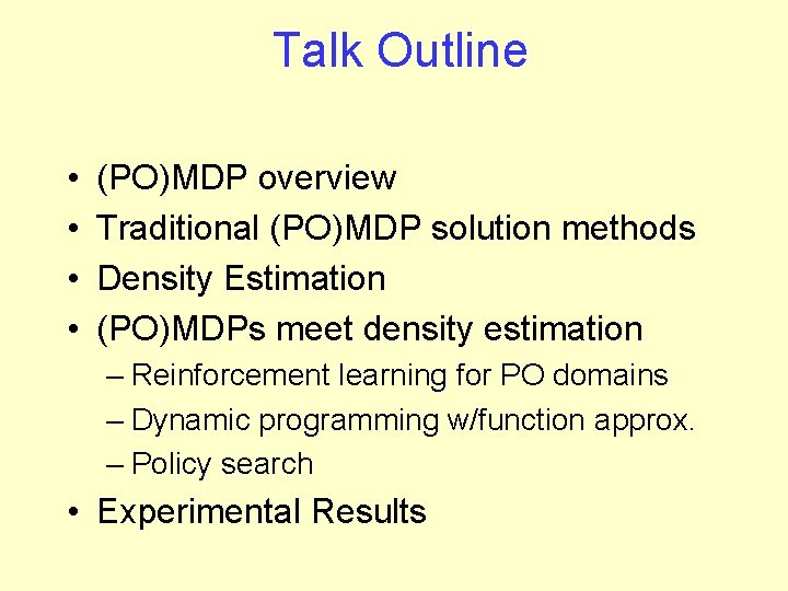 Talk Outline • • (PO)MDP overview Traditional (PO)MDP solution methods Density Estimation (PO)MDPs meet